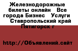 Железнодорожные билеты онлайн - Все города Бизнес » Услуги   . Ставропольский край,Пятигорск г.